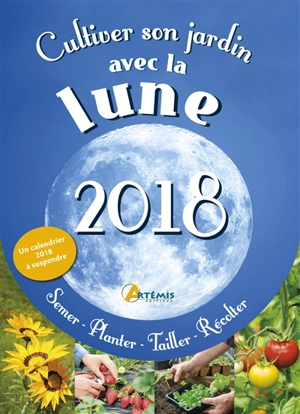 Cultiver son jardin avec la Lune, 2018 : semer, planter, tailler, récolter