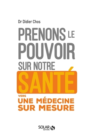 Prenons le pouvoir sur notre santé : vers une médecine sur mesure - Didier Chos