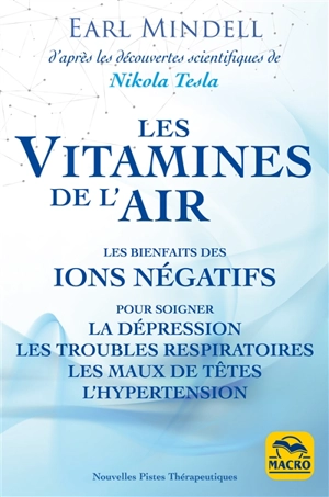 Les vitamines de l'air : les bienfaits des ions négatifs pour soigner la dépression, les troubles respiratoires, les maux de tête, l'hypertension : d'après les découvertes de Nikola Tesla - Earl Mindell
