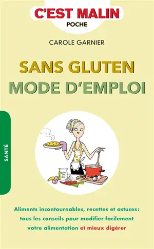 Sans gluten mode d'emploi : aliments incontournables, recettes et astuces : tous les conseils pour modifier facilement votre alimentation et mieux digérer - Carole Garnier