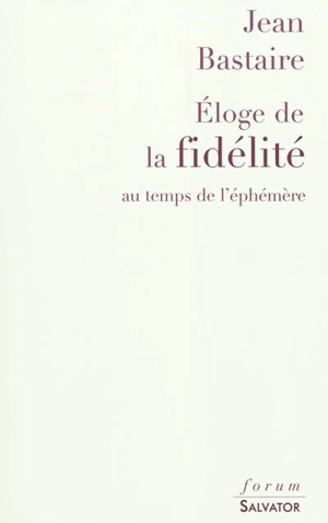 Eloge de la fidélité : au temps de l'éphémère - Jean Bastaire