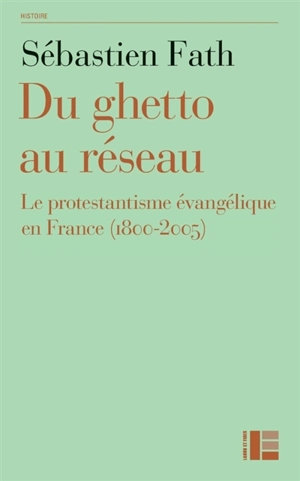 Du ghetto au réseau : le protestantisme évangélique en France (1800-2005) - Sébastien Fath