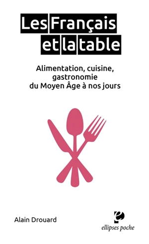 Les Français et la table : alimentation, cuisine, gastronomie du Moyen Age à nos jours - Alain Drouard