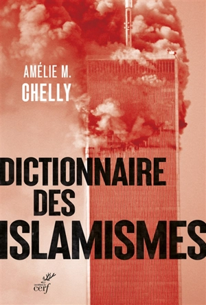 Dictionnaire des islamismes : pour une compréhension de la terminologie et de la rhétorique employées par les mouvances des islams idéologiques - Amélie-Myriam Chelly