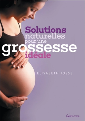 Solutions naturelles pour une grossesse idéale - Elisabeth Josse