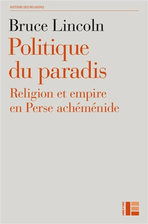 Politique du paradis : religion et empire dans la Perse achéménide - Bruce Lincoln
