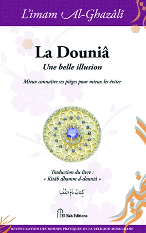 La douniâ, une belle illusion : mieux connaître ses pièges pour mieux les éviter ! - Muhammad ibn Muhammad Abu Hamid al- Gazâlî