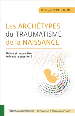 Les archétypes du traumatisme de la naissance : naître et ne pas être, telle est la question ! - Philippe Bertholon