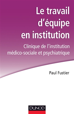 Le travail d'équipe en institution : clinique de l'institution médico-sociale et psychiatrique - Paul Fustier