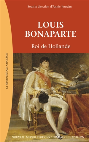 Louis Bonaparte : roi de Hollande - Annie Jourdan