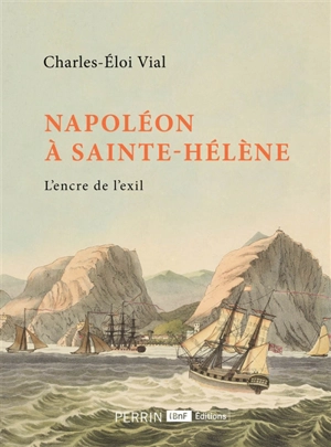 Napoléon à Sainte-Hélène : l'encre de l'exil - Charles-Eloi Vial