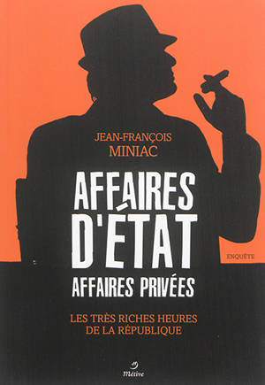 Affaires d'Etat, affaires privées : les très riches heures de la République : enquête - Jean-François Miniac