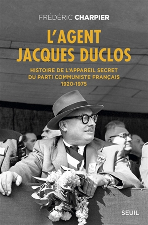L'agent Jacques Duclos : histoire de l'appareil secret du Parti communiste français : 1920-1975 - Frédéric Charpier