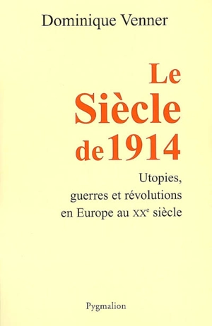 Le siècle de 1914 : utopies, guerres et révolutions en Europe au XXe siècle - Dominique Venner