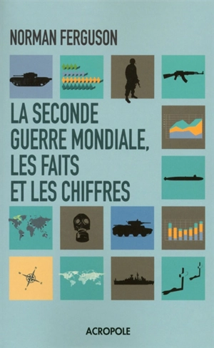 La Seconde Guerre mondiale, les faits et les chiffres - Norman Ferguson