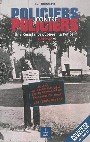 Policiers rebelles. Vol. 2. Policiers contre policiers : une Résistance oubliée, la police : 1940-45 - Luc Rudolph