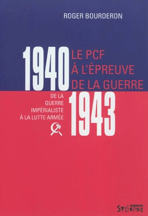 Le PCF à l'épreuve de la guerre, 1940-1943 : de la guerre impérialiste à la lutte armée - Roger Bourderon