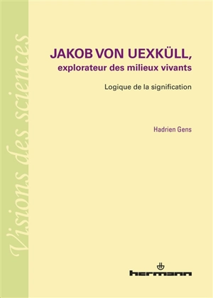 Jakob von Uexküll, explorateur des milieux vivants : logique de la signification - Hadrien Gens