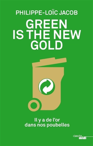 Green is the new gold : il y a de l'or dans nos poubelles - Philippe-Loic Jacob