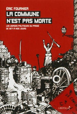 La Commune n'est pas morte : les usages politiques du passé, de 1871 à nos jours - Eric Fournier