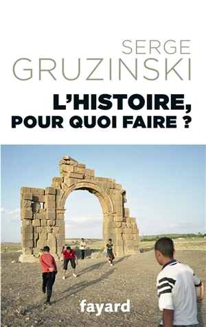 L'histoire, pour quoi faire ? - Serge Gruzinski