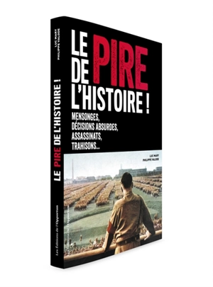 Le pire de l'histoire ! : mensonges, décisions absurdes, assassinats, trahisons... - Luc Mary