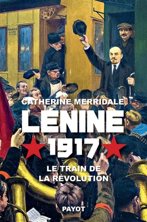Lénine, 1917 : le train de la révolution - Catherine Merridale