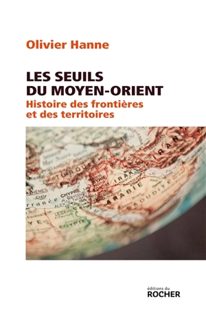 Les seuils du Moyen-Orient : histoire des frontières et des territoires : de l'Antiquité à nos jours - Olivier Hanne