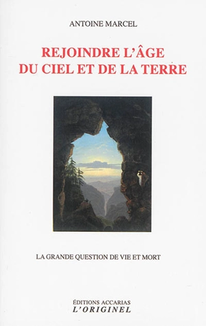 Rejoindre l'âge du ciel et de la terre : la grande question de vie et mort - Antoine Marcel