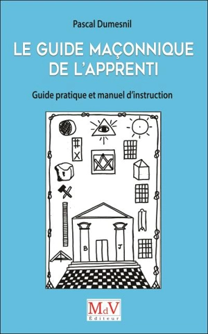 Le guide maçonnique de l'apprenti : guide pratique et manuel d'instruction - Pascal Dumesnil