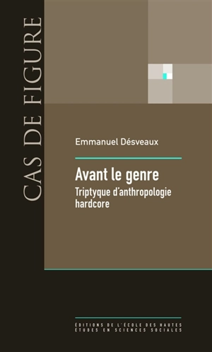 Avant le genre : triptyque d'anthropologie hardcore - Emmanuel Désveaux