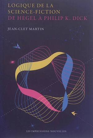 Logique de la science-fiction : de Hegel à Philip K. Dick - Jean-Clet Martin