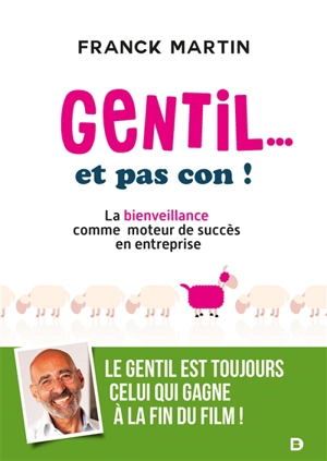 Gentil... et pas con ! : la bienveillance comme moteur de succès en entreprise - Franck Martin