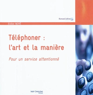 Téléphoner, l'art et la manière : pour un service attentionné - Didier Noyé