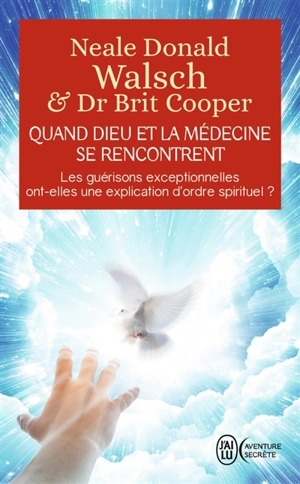 Quand Dieu et la médecine se rencontrent : les guérisons exceptionnelles ont-elles une explication d'ordre spirituel ? - Neale Donald Walsch