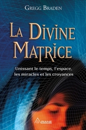 La divine matrice : unissant le temps et l'espace, les miracles et les croyances - Gregg Braden