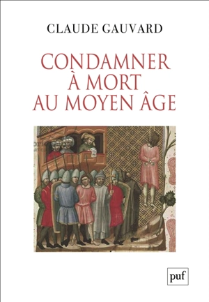 Condamner à mort au Moyen Age : pratiques de la peine capitale en France : XIIIe-XVe siècle - Claude Gauvard