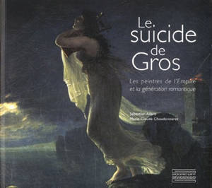 Le suicide de Gros : les peintres de l'Empire et la génération romantique - Sébastien Allard