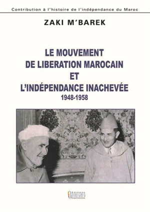 Le mouvement de libération marocain et l'indépendance inachevée : 1948-1958 : contribution à l'histoire de l'indépendance du Maroc - Zaki M'barek