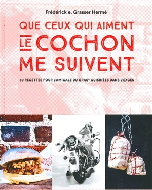 Que ceux qui aiment le cochon me suivent : 80 recettes pour l'Amicale du gras cuisinées dans l'excès - Frédérick E. Grasser-Hermé