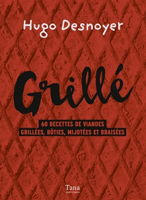 Grillé : 60 recettes de viandes grillées, rôties, mijotées et braisées - Hugo Desnoyer