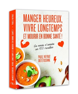 Manger heureux, vivre longtemps et mourir en bonne santé : le mode d'emploi en 100 recettes - Paule Neyrat