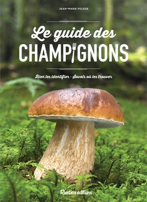 Le guide des champignons : bien les identifier, savoir où les trouver - Jean-Marie Polese