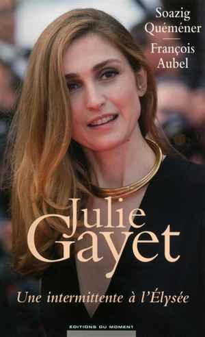 Julie Gayet : une intermittente de l'Elysée - Soazig Quéméner