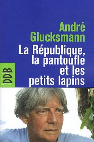 La République, la pantoufle et les petits lapins - André Glucksmann