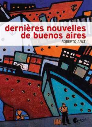 Dernières nouvelles de Buenos Aires - Roberto Arlt