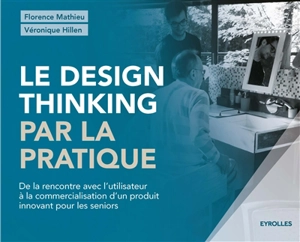 Le design thinking par la pratique : de la rencontre avec l'utilisateur à la commercialisation d'un produit innovant pour les seniors - Florence Mathieu