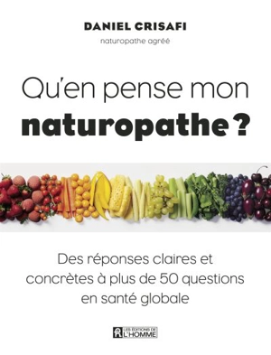 Qu'en pense mon naturopathe? : réponses claires et concrètes à plus de 50 questions en santé globale - Daniel-J. Crisafi