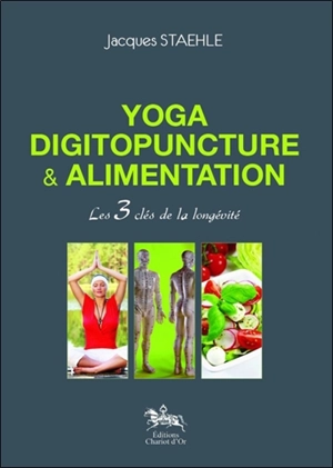 Yoga, digitopuncture & alimentation : les 3 clés de la longévité - Jacques Staehle