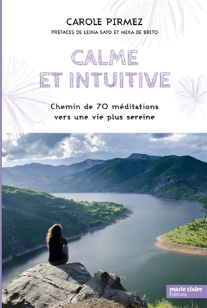 Calme et intuitive : chemin de 70 méditations vers une vie plus sereine - Carole Pirmez